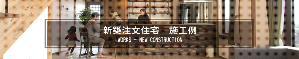 新築注文住宅 施工例 WORKS - NEW CONSTRUCTION